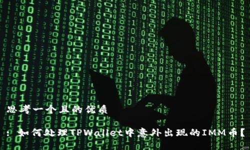 思考一个且的优质

: 如何处理TPWallet中意外出现的IMM币？