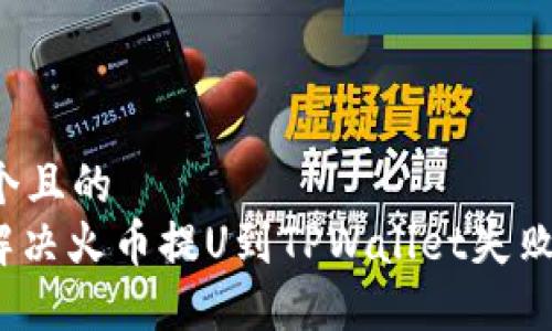 思考一个且的  
: 如何解决火币提U到TPWallet失败的问题？