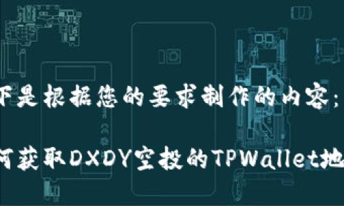 以下是根据您的要求制作的内容：

如何获取DXDY空投的TPWallet地址？
