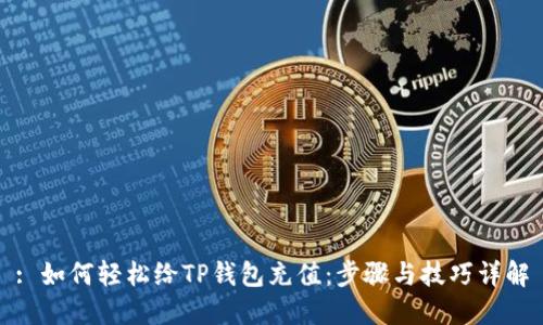 : 如何轻松给TP钱包充值：步骤与技巧详解