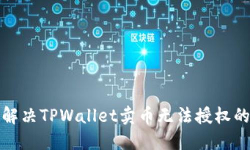 如何解决TPWallet卖币无法授权的问题