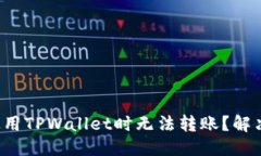 优质为什么在使用TPWallet时无法转账？解决方法详