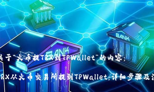 下面是关于“火币提TRX到TPWallet”的内容：

如何将TRX从火币交易所提到TPWallet：详细步骤及注意事项