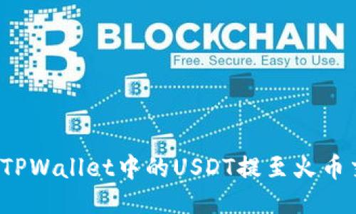 如何将TPWallet中的USDT提至火币交易所？
