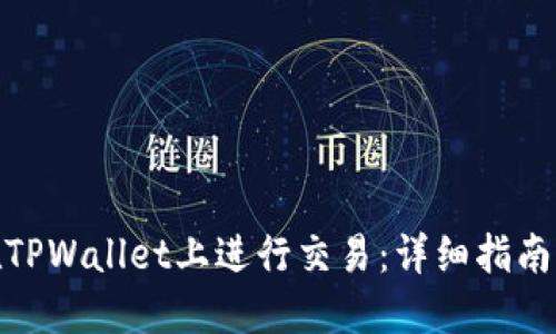 如何在TPWallet上进行交易：详细指南与步骤