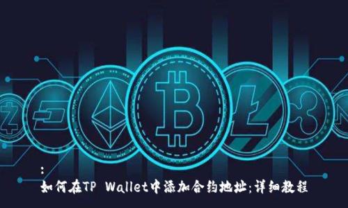 :
如何在TP Wallet中添加合约地址：详细教程