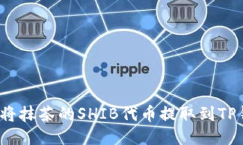 如何将抹茶的SHIB代币提取到TP钱包？