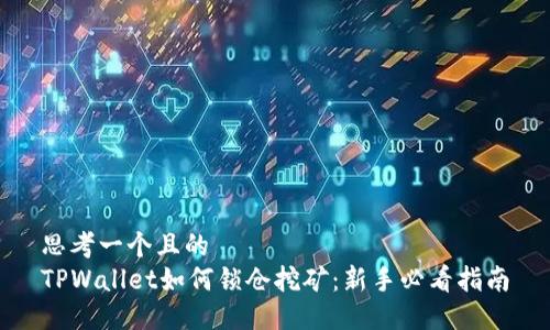 思考一个且的  
TPWallet如何锁仓挖矿：新手必看指南