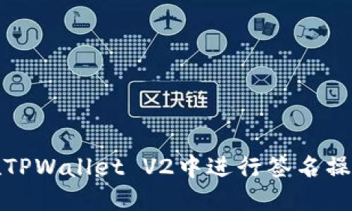 如何在TPWallet V2中进行签名操作详解