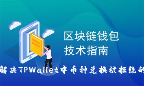 如何解决TPWallet中币种兑换被拒绝的问题