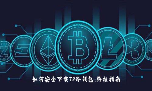 如何安全下载TP冷钱包：终极指南