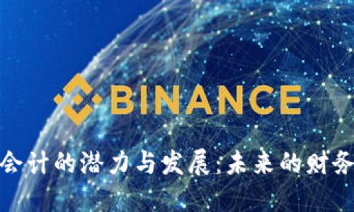 优质区块链会计的潜力与发展：未来的财务管理新趋势