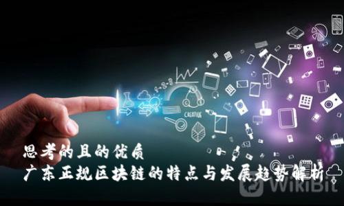 思考的且的优质
广东正规区块链的特点与发展趋势解析