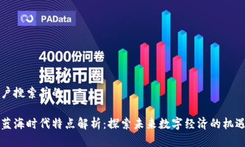 思考用户搜索并的

区块链蓝海时代特点解析：探索未来数字经济的机遇与挑战