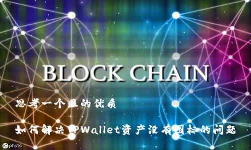 思考一个且的优质

如何解决TPWallet资产没有图标的问题