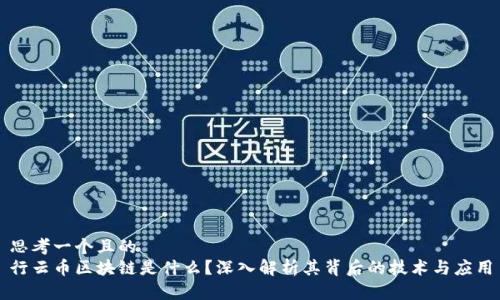思考一个且的  
行云币区块链是什么？深入解析其背后的技术与应用