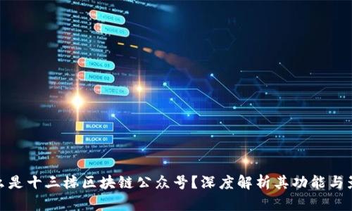 什么是十三楼区块链公众号？深度解析其功能与影响