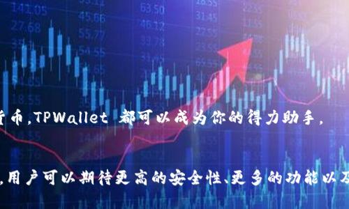 TPWallet 是一种数字钱包，通常用于存储和管理加密货币及其相关资产。用户可以通过 TPWallet 进行多种加密货币交易，包括转账、接收和管理他们的数字资产。TPWallet 的设计考虑了安全性和用户友好性，旨在成为一个便捷的工具，支持多种区块链网络和加密货币。

TPWallet 的功能
TPWallet 提供了一系列功能，允许用户高效地管理自己的加密货币资产。用户可以方便地生成地址、查看余额、记录交易等，非常适合新手和经验丰富的投资者。此外，TPWallet 还支持多种加密货币，提高了用户的灵活性。

使用 TPWallet 的好处
使用 TPWallet 进行加密货币管理有诸多优势，其中包括：
ul
    listrong安全性：/strongTPWallet 提供加密保护，确保用户资产的安全性。/li
    listrong用户友好：/strong简洁直观的界面，让用户可以轻松上手。/li
    listrong多样化支持：/strong支持多种不同的加密货币，满足不同用户需求。/li
/ul

TPWallet 的适用场景
TPWallet 可以广泛应用于各种场景，比如投资、交易、资产管理等。无论你是想投资比特币、以太坊还是其他加密货币，TPWallet 都可以成为你的得力助手。

未来发展趋势
随着区块链技术的不断发展和加密货币的日益普及，TPWallet 等数字钱包在未来将会迎来更多更新和功能拓展。用户可以期待更高的安全性、更多的功能以及更加方便的使用体验。