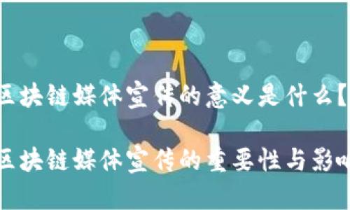 区块链媒体宣传的意义是什么？

区块链媒体宣传的重要性与影响