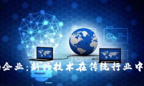 区块链石油企业：新兴技术在传统行业中的应用分析