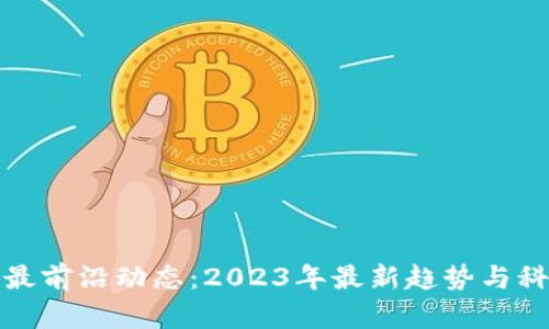区块链最前沿动态：2023年最新趋势与科技突破