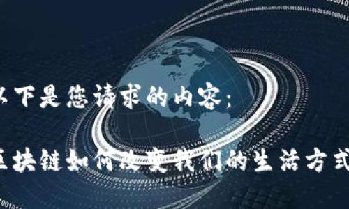 以下是您请求的内容：

区块链如何改变我们的生活方式？