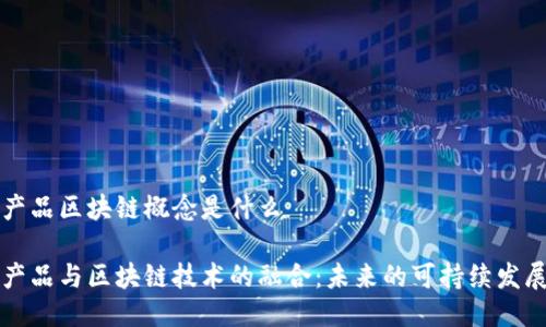 生态产品区块链概念是什么

生态产品与区块链技术的融合：未来的可持续发展路径