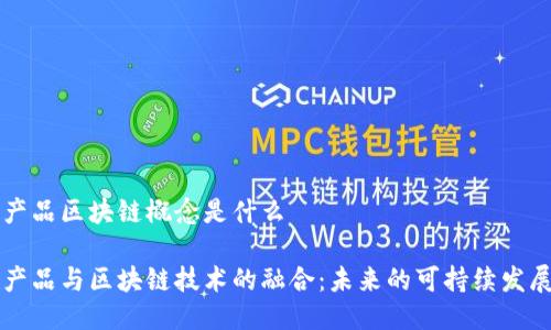 生态产品区块链概念是什么

生态产品与区块链技术的融合：未来的可持续发展路径