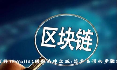 如何将TPWallet转换为中文版：简单易懂的步骤指南