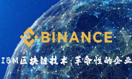 深入了解IBM区块链技术：革命性的企业解决方案